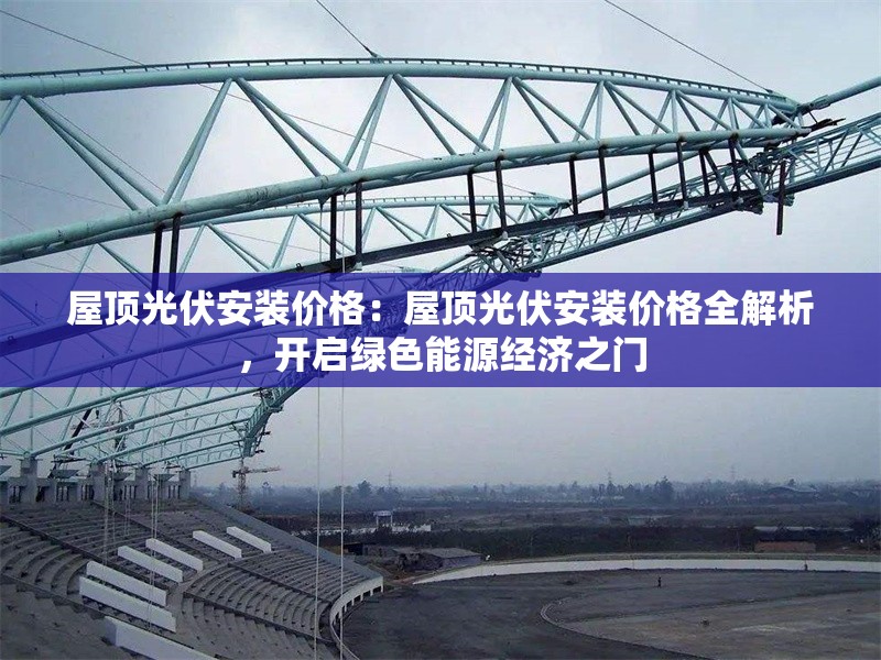屋頂光伏安裝價格：屋頂光伏安裝價格全解析，開啟綠色能源經(jīng)濟之門