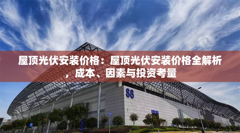 屋頂光伏安裝價格：屋頂光伏安裝價格全解析，成本、因素與投資考量 行業(yè)新聞