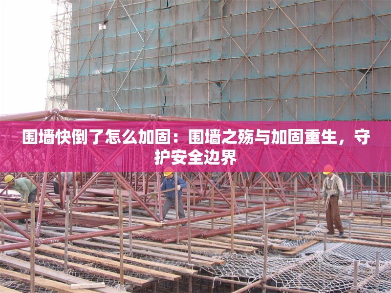 圍墻快倒了怎么加固:圍墻之殤與加固重生,守護(hù)安全邊界