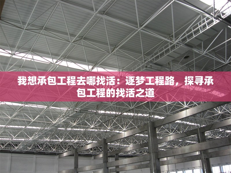 我想承包工程去哪找活：逐夢工程路，探尋承包工程的找活之道 行業(yè)新聞