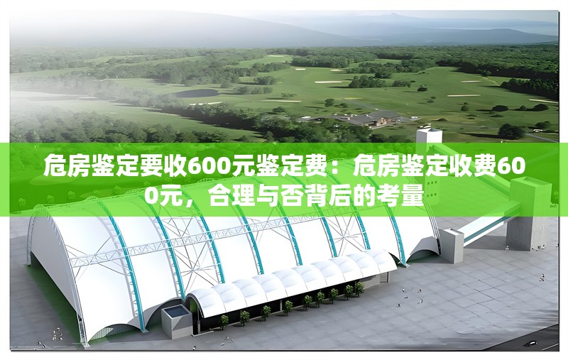 危房鑒定要收600元鑒定費：危房鑒定收費600元，合理與否背后的考量 行業(yè)新聞