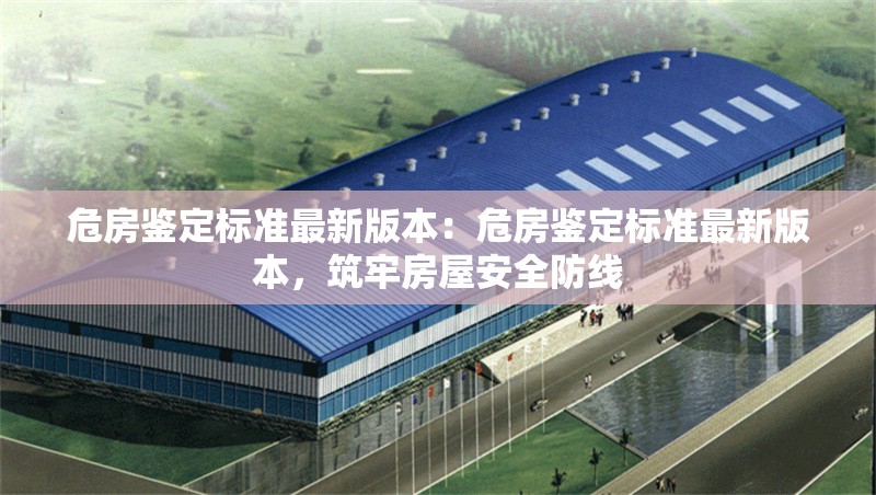 危房鑒定標準最新版本：危房鑒定標準最新版本，筑牢房屋安全防線 行業(yè)新聞