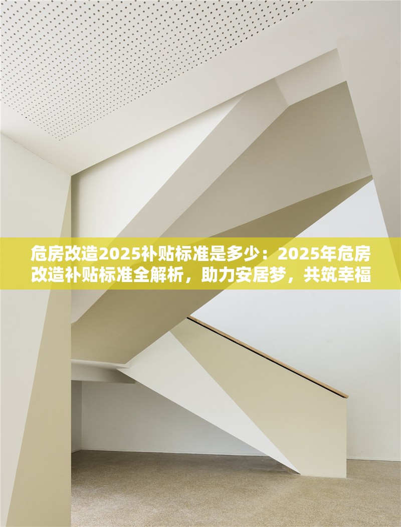 危房改造2025補貼標準是多少：2025年危房改造補貼標準全解析，助力安居夢，共筑幸福家 行業(yè)新聞