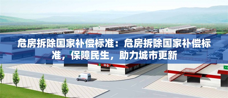 危房拆除國家補(bǔ)償標(biāo)準(zhǔn)：危房拆除國家補(bǔ)償標(biāo)準(zhǔn)，保障民生，助力城市更新
