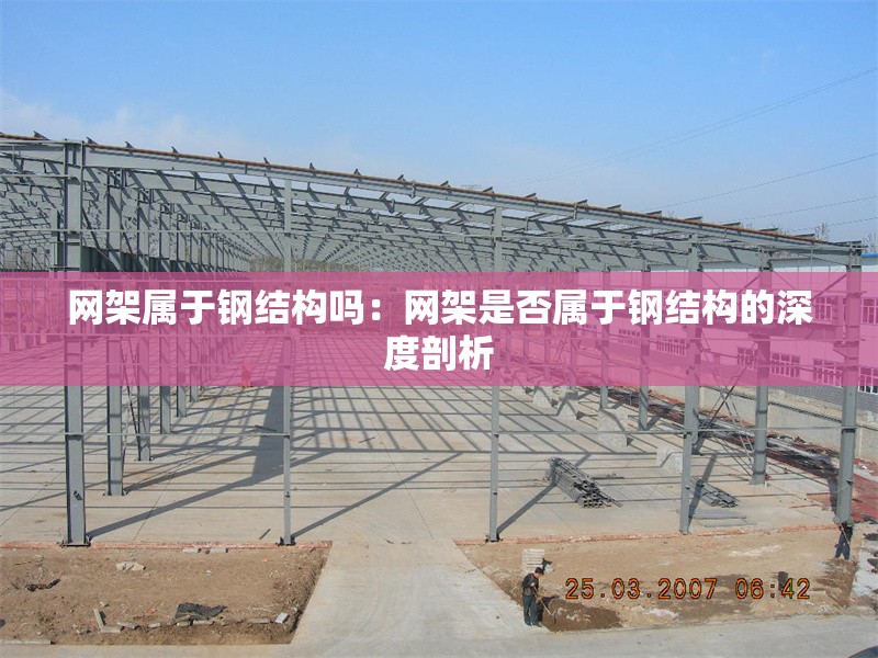 網(wǎng)架屬于鋼結(jié)構(gòu)嗎：網(wǎng)架是否屬于鋼結(jié)構(gòu)的深度剖析 行業(yè)新聞