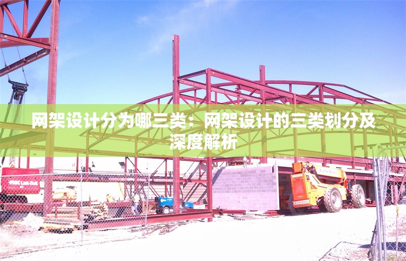 網(wǎng)架設(shè)計分為哪三類：網(wǎng)架設(shè)計的三類劃分及深度解析 行業(yè)新聞