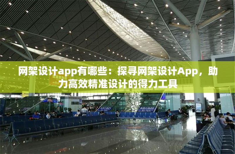 網(wǎng)架設(shè)計(jì)app有哪些：探尋網(wǎng)架設(shè)計(jì)App，助力高效精準(zhǔn)設(shè)計(jì)的得力工具 行業(yè)新聞