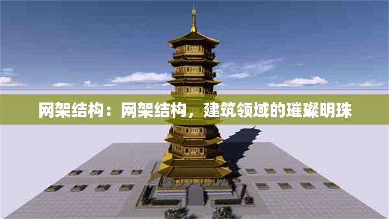 網(wǎng)架結(jié)構(gòu)：網(wǎng)架結(jié)構(gòu)，建筑領(lǐng)域的璀璨明珠