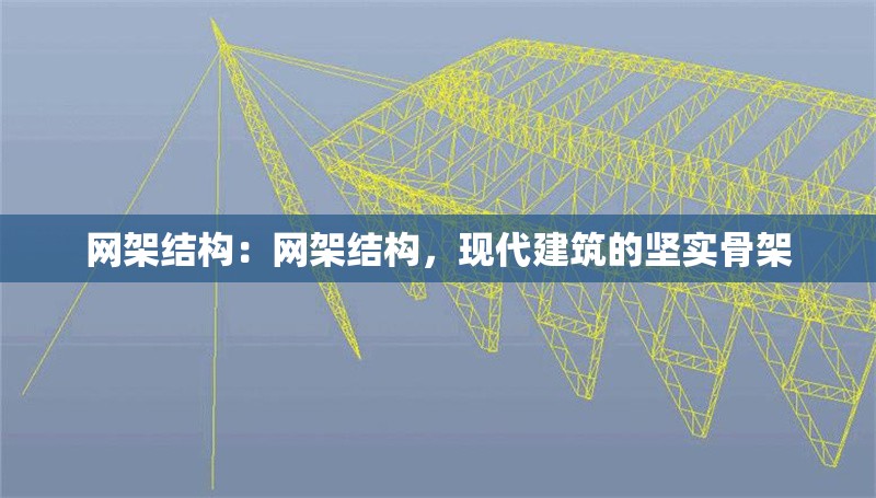 網(wǎng)架結(jié)構(gòu)：網(wǎng)架結(jié)構(gòu)，現(xiàn)代建筑的堅(jiān)實(shí)骨架 行業(yè)新聞