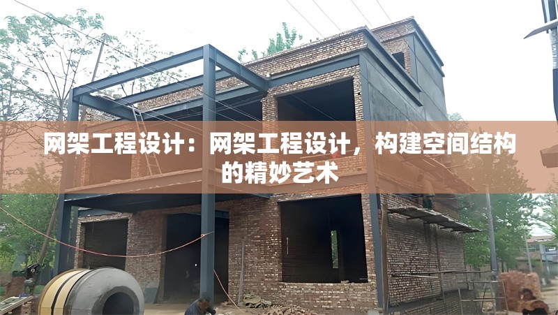 網(wǎng)架工程設(shè)計(jì)：網(wǎng)架工程設(shè)計(jì)，構(gòu)建空間結(jié)構(gòu)的精妙藝術(shù)