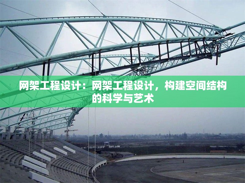 網(wǎng)架工程設(shè)計(jì)：網(wǎng)架工程設(shè)計(jì)，構(gòu)建空間結(jié)構(gòu)的科學(xué)與藝術(shù)