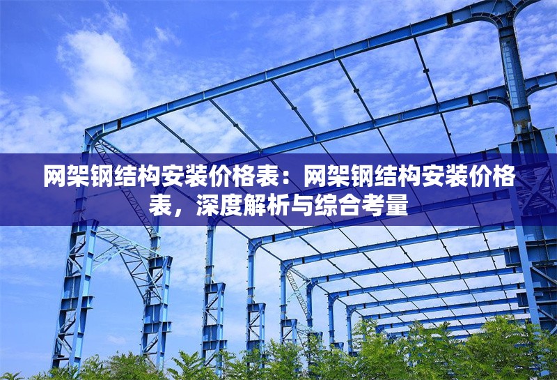 網(wǎng)架鋼結(jié)構(gòu)安裝價(jià)格表：網(wǎng)架鋼結(jié)構(gòu)安裝價(jià)格表，深度解析與綜合考量