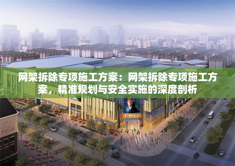 網架拆除專項施工方案:網架拆除專項施工方案,精準規(guī)劃與安全實施的深度剖析
