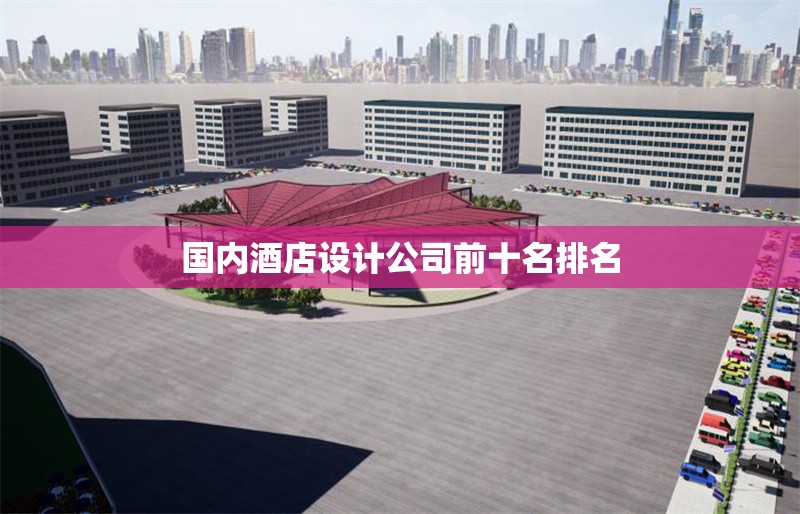 國內(nèi)酒店設(shè)計公司前十名排名 行業(yè)新聞 第1張 國內(nèi)酒店設(shè)計公司前十名排名 行業(yè)新聞 第1張