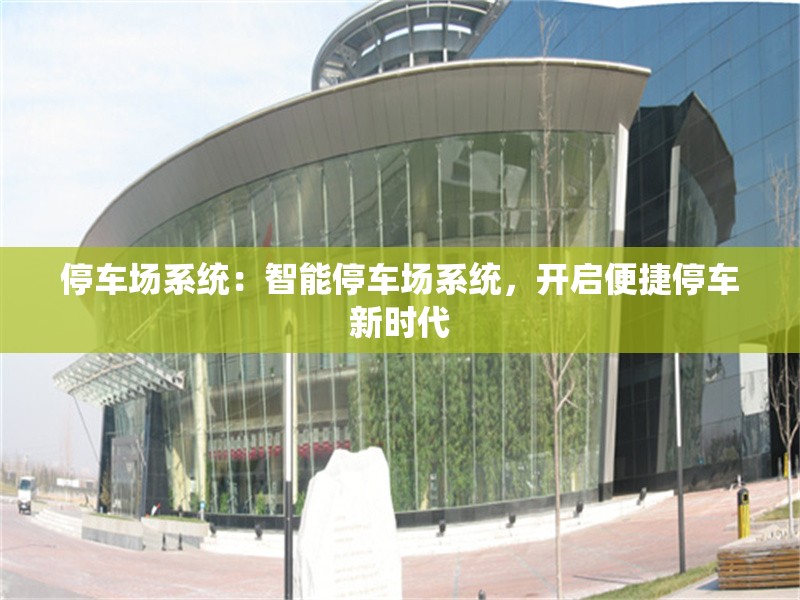 停車場系統(tǒng)：智能停車場系統(tǒng)，開啟便捷停車新時代