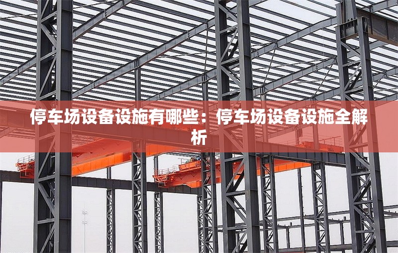 停車場(chǎng)設(shè)備設(shè)施有哪些：停車場(chǎng)設(shè)備設(shè)施全解析
