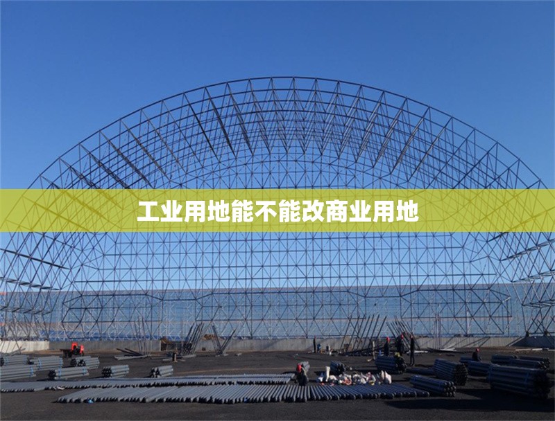 工業(yè)用地能不能改商業(yè)用地