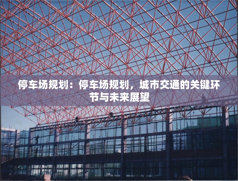 停車場(chǎng)規(guī)劃：停車場(chǎng)規(guī)劃，城市交通的關(guān)鍵環(huán)節(jié)與未來展望