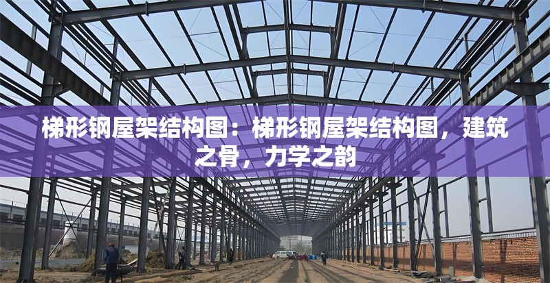 梯形鋼屋架結(jié)構(gòu)圖：梯形鋼屋架結(jié)構(gòu)圖，建筑之骨，力學(xué)之韻 行業(yè)新聞