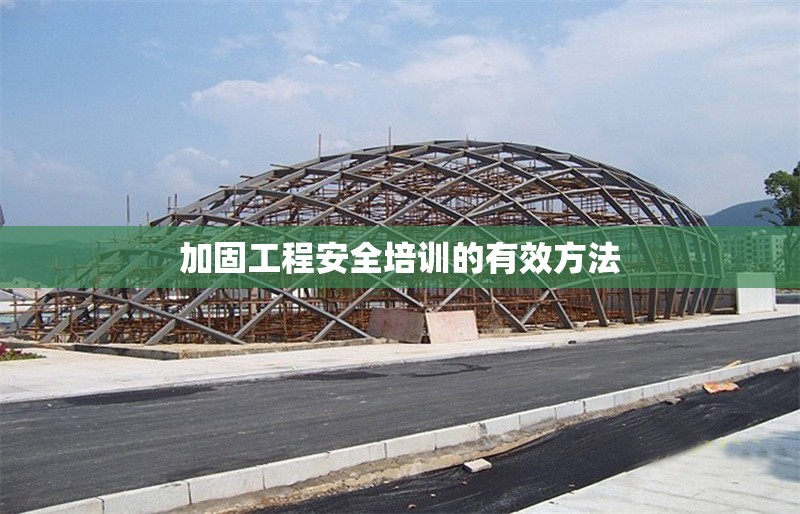 加固工程安全培訓(xùn)的有效方法 行業(yè)新聞 第1張 加固工程安全培訓(xùn)的有效方法 行業(yè)新聞 第1張