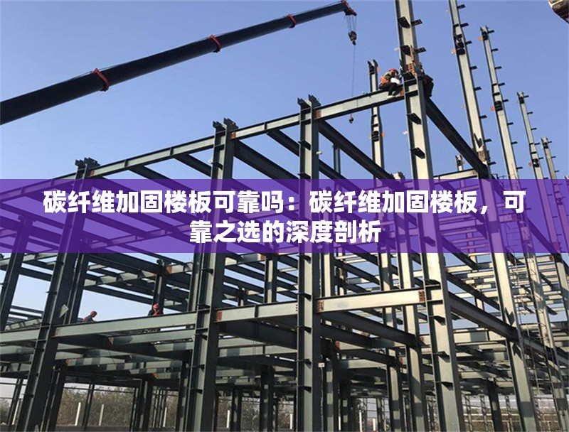 碳纖維加固樓板可靠嗎：碳纖維加固樓板，可靠之選的深度剖析