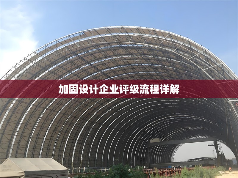 加固設(shè)計企業(yè)評級流程詳解 行業(yè)新聞 第1張