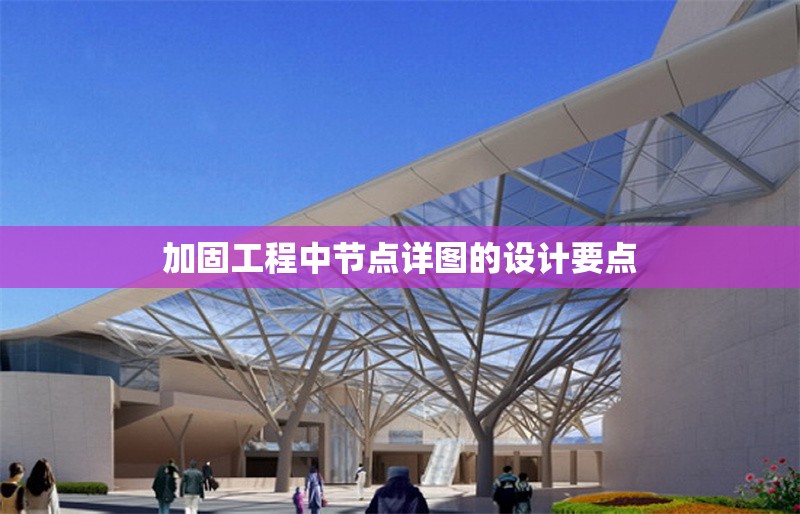 加固工程中節(jié)點(diǎn)詳圖的設(shè)計(jì)要點(diǎn) 行業(yè)新聞 第1張