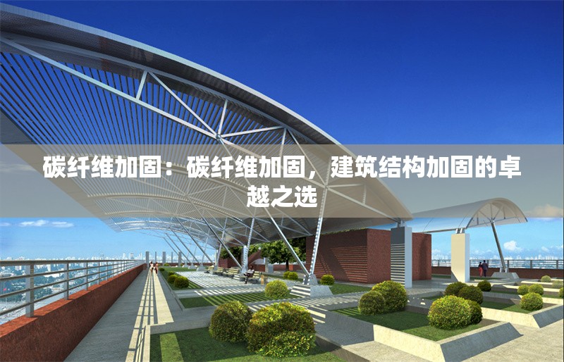 碳纖維加固：碳纖維加固，建筑結(jié)構(gòu)加固的卓越之選