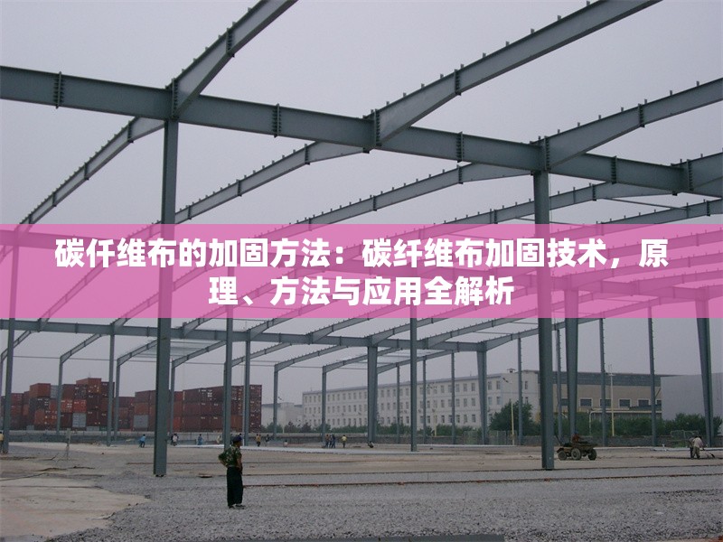 碳仟維布的加固方法：碳纖維布加固技術(shù)，原理、方法與應(yīng)用全解析