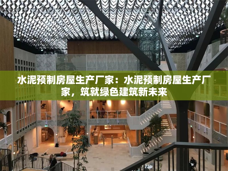 水泥預(yù)制房屋生產(chǎn)廠家：水泥預(yù)制房屋生產(chǎn)廠家，筑就綠色建筑新未來