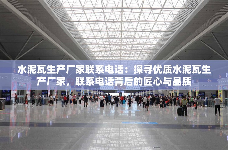 水泥瓦生產(chǎn)廠家聯(lián)系電話：探尋優(yōu)質(zhì)水泥瓦生產(chǎn)廠家，聯(lián)系電話背后的匠心與品質(zhì) 行業(yè)新聞