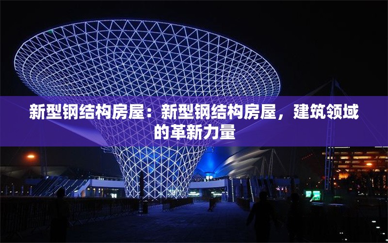 新型鋼結(jié)構(gòu)房屋：新型鋼結(jié)構(gòu)房屋，建筑領(lǐng)域的革新力量