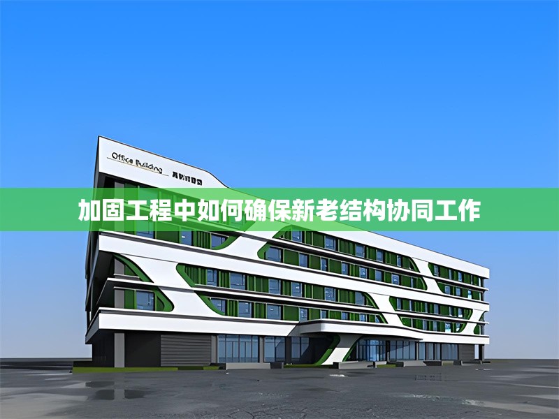 加固工程中如何確保新老結(jié)構(gòu)協(xié)同工作 行業(yè)新聞 第1張