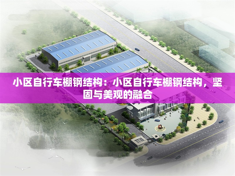 小區(qū)自行車(chē)棚鋼結(jié)構(gòu)：小區(qū)自行車(chē)棚鋼結(jié)構(gòu)，堅(jiān)固與美觀的融合