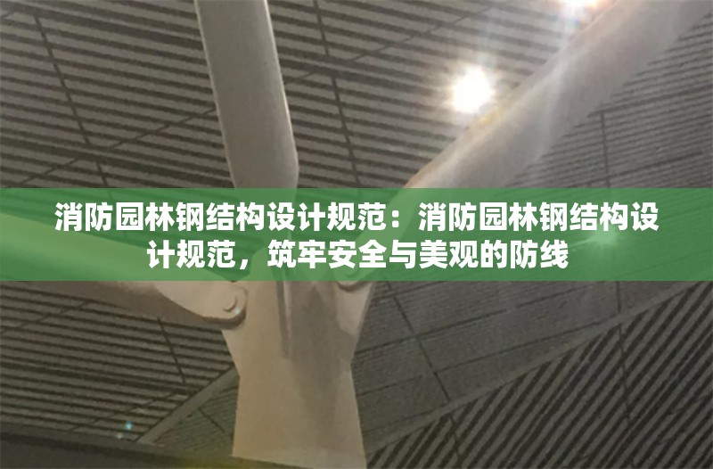 消防園林鋼結(jié)構(gòu)設(shè)計(jì)規(guī)范：消防園林鋼結(jié)構(gòu)設(shè)計(jì)規(guī)范，筑牢安全與美觀的防線