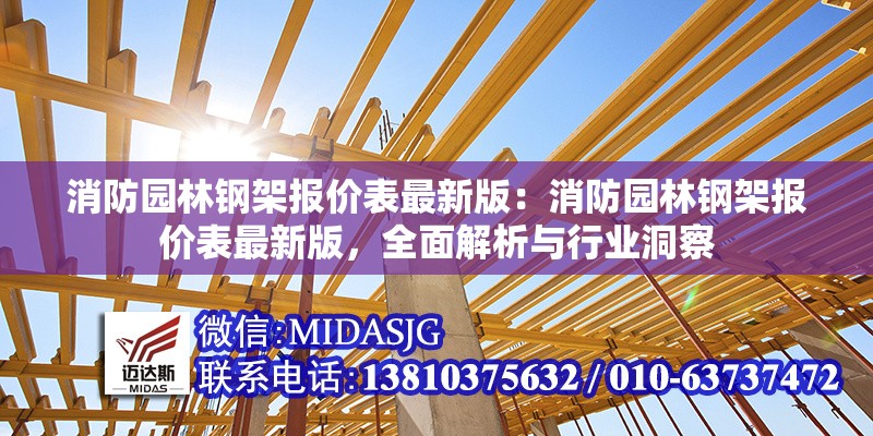 消防園林鋼架報價表最新版：消防園林鋼架報價表最新版，全面解析與行業(yè)洞察 行業(yè)新聞