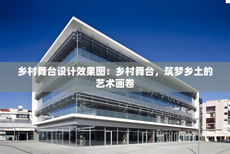 鄉(xiāng)村舞臺設(shè)計效果圖：鄉(xiāng)村舞臺，筑夢鄉(xiāng)土的藝術(shù)畫卷 行業(yè)新聞