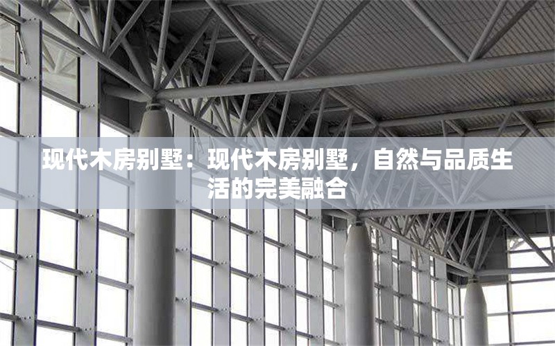 現(xiàn)代木房別墅：現(xiàn)代木房別墅，自然與品質(zhì)生活的完美融合