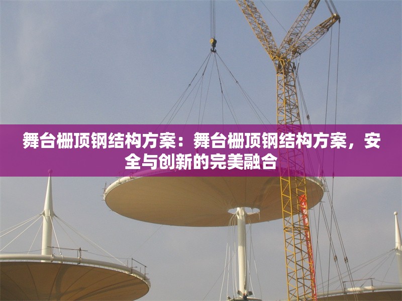 舞臺(tái)柵頂鋼結(jié)構(gòu)方案：舞臺(tái)柵頂鋼結(jié)構(gòu)方案，安全與創(chuàng)新的完美融合