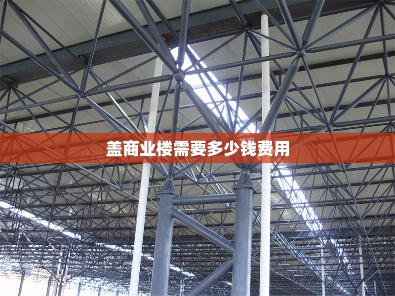 蓋商業(yè)樓需要多少錢費(fèi)用 行業(yè)新聞 第1張 蓋商業(yè)樓需要多少錢費(fèi)用 行業(yè)新聞 第1張