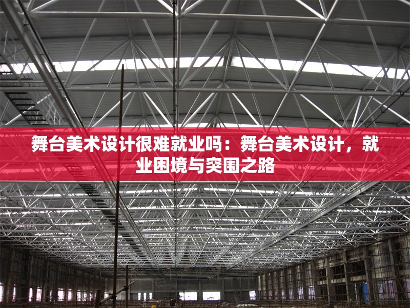 舞臺(tái)美術(shù)設(shè)計(jì)很難就業(yè)嗎：舞臺(tái)美術(shù)設(shè)計(jì)，就業(yè)困境與突圍之路