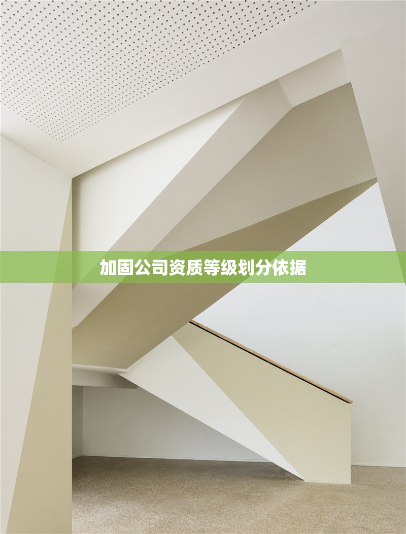 加固公司資質(zhì)等級(jí)劃分依據(jù) 行業(yè)新聞 第1張