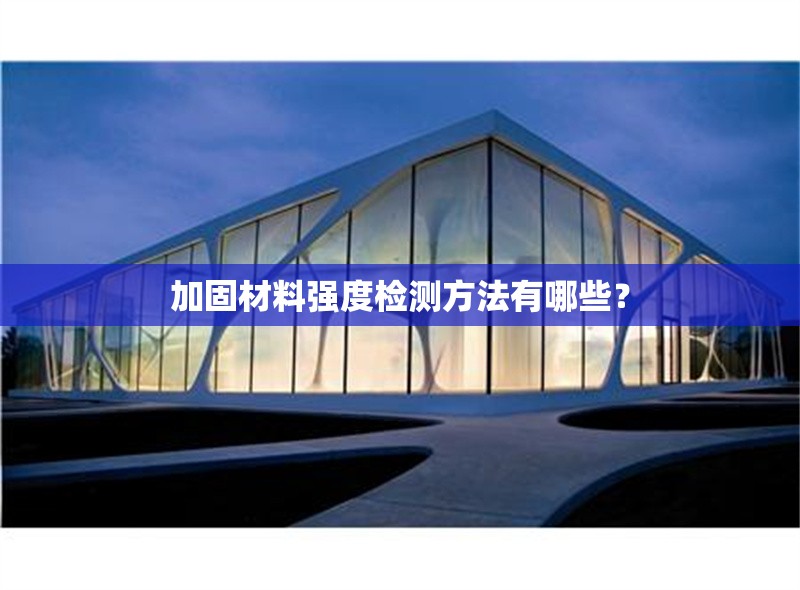 加固材料強(qiáng)度檢測(cè)方法有哪些？