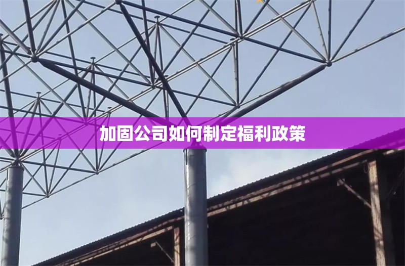 加固公司如何制定福利政策 行業(yè)新聞 第1張