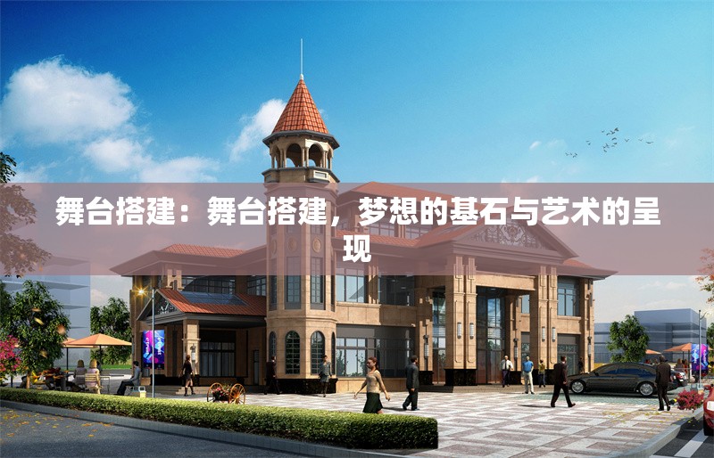 舞臺(tái)搭建：舞臺(tái)搭建，夢(mèng)想的基石與藝術(shù)的呈現(xiàn)