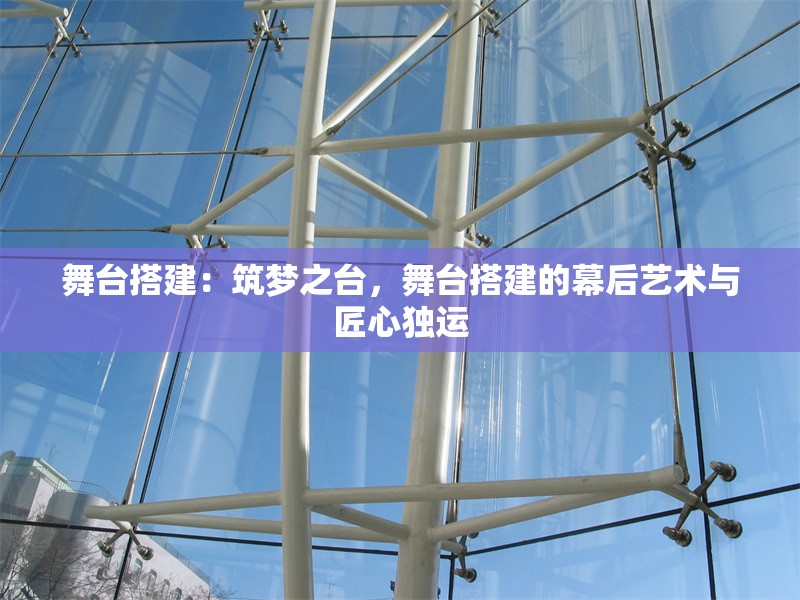 舞臺(tái)搭建：筑夢(mèng)之臺(tái)，舞臺(tái)搭建的幕后藝術(shù)與匠心獨(dú)運(yùn)