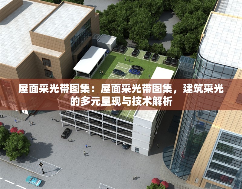 屋面采光帶圖集：屋面采光帶圖集，建筑采光的多元呈現(xiàn)與技術(shù)解析