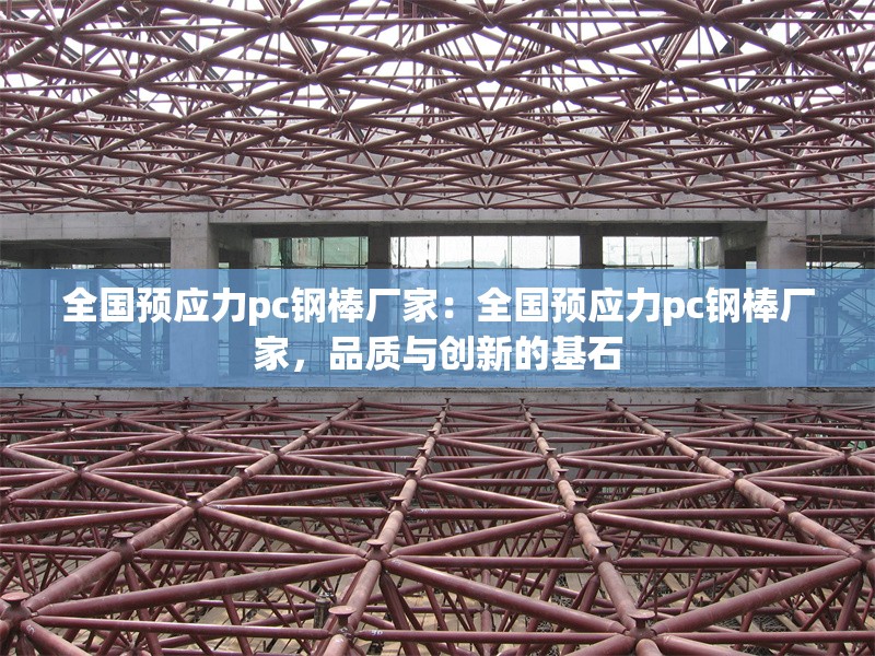 全國預應力pc鋼棒廠家：全國預應力pc鋼棒廠家，品質(zhì)與創(chuàng)新的基石