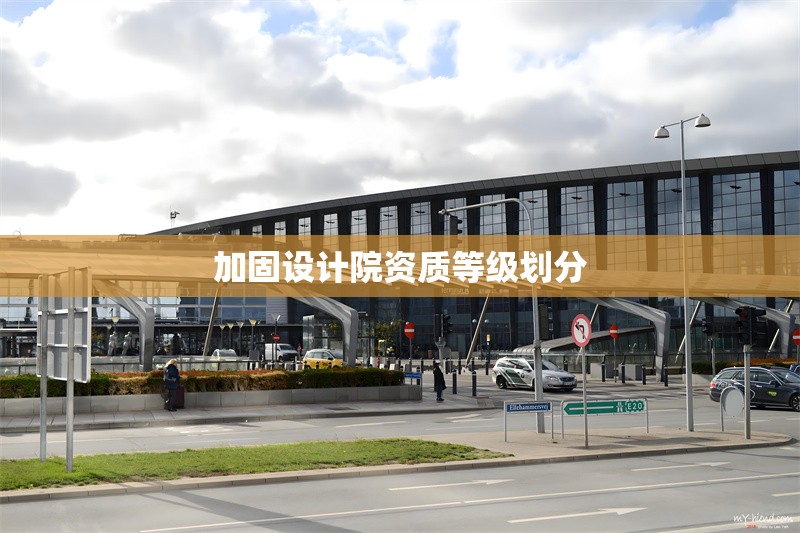 加固設(shè)計(jì)院資質(zhì)等級(jí)劃分