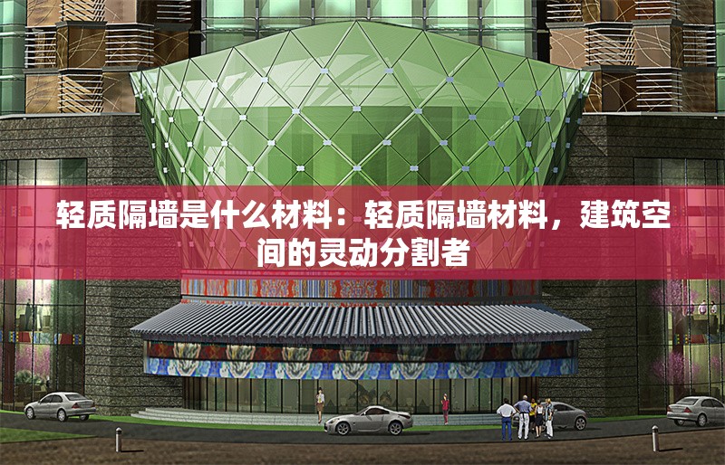 輕質(zhì)隔墻是什么材料：輕質(zhì)隔墻材料，建筑空間的靈動分割者 行業(yè)新聞